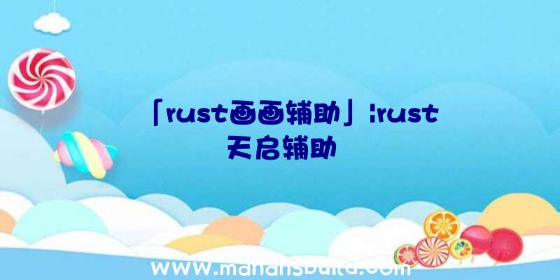 「rust画画辅助」|rust天启辅助